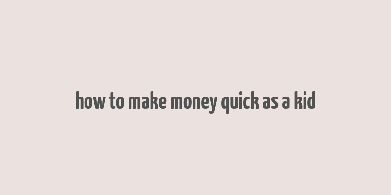 how to make money quick as a kid