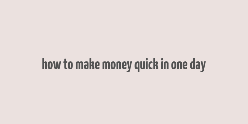 how to make money quick in one day