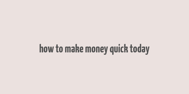 how to make money quick today