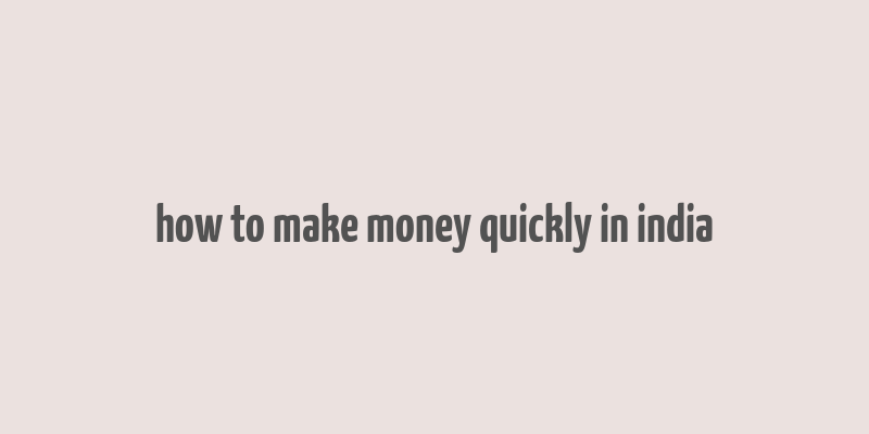 how to make money quickly in india