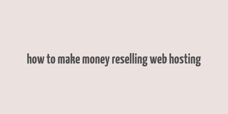 how to make money reselling web hosting