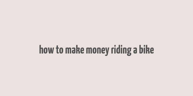 how to make money riding a bike