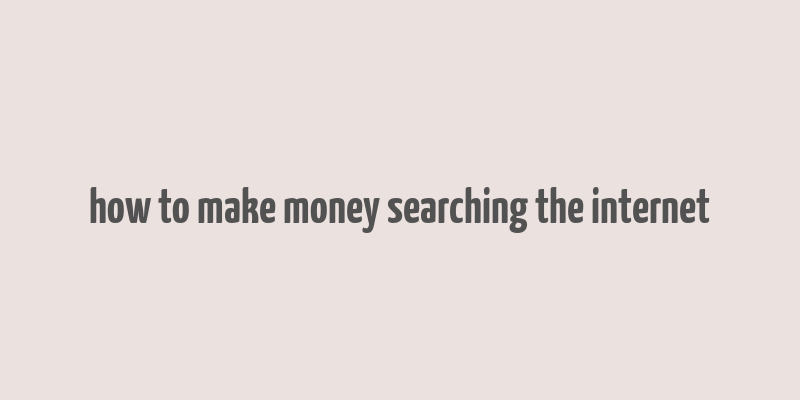 how to make money searching the internet