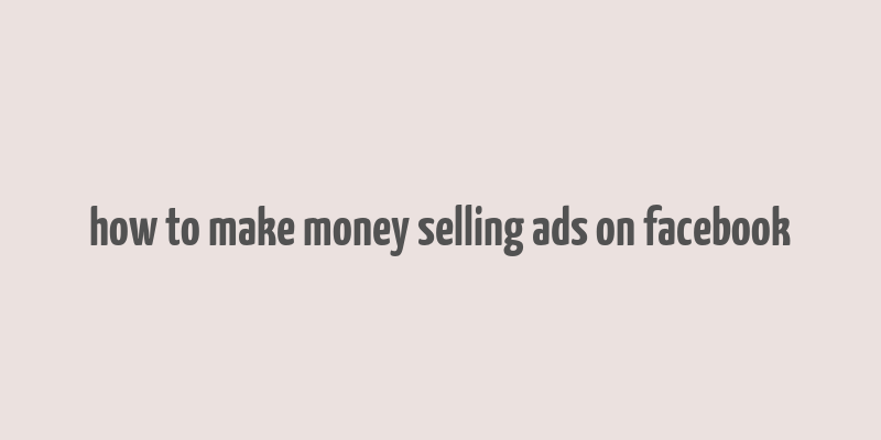 how to make money selling ads on facebook