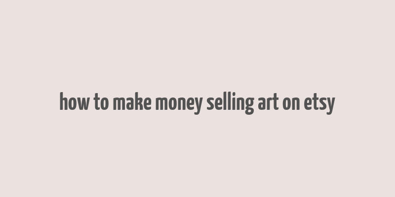 how to make money selling art on etsy