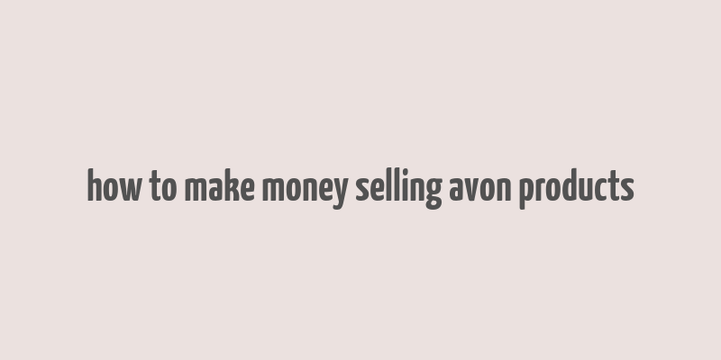 how to make money selling avon products