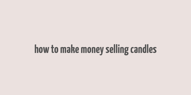 how to make money selling candles