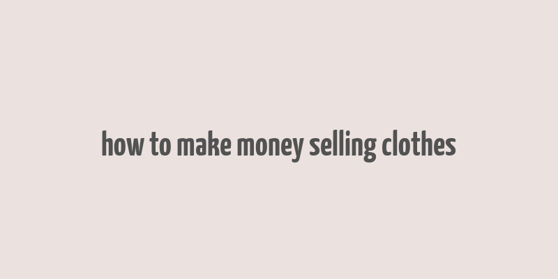 how to make money selling clothes