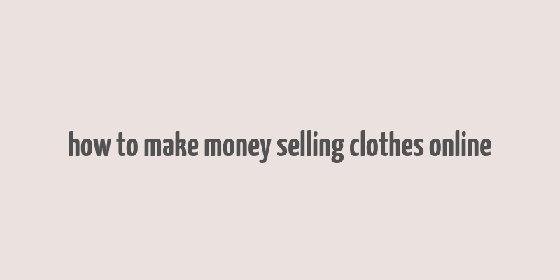 how to make money selling clothes online