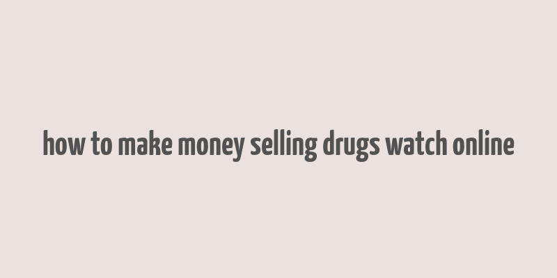 how to make money selling drugs watch online