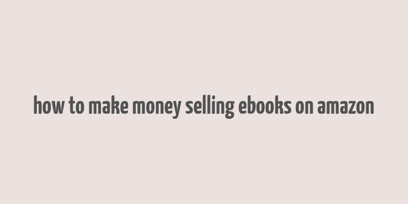 how to make money selling ebooks on amazon