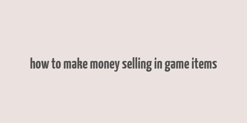 how to make money selling in game items