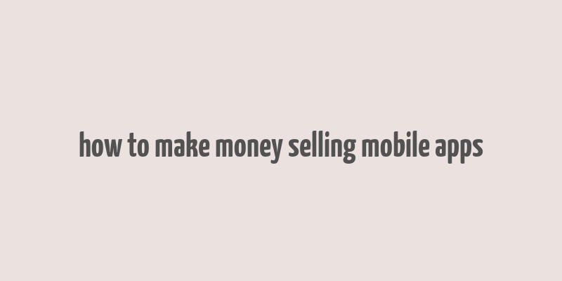 how to make money selling mobile apps