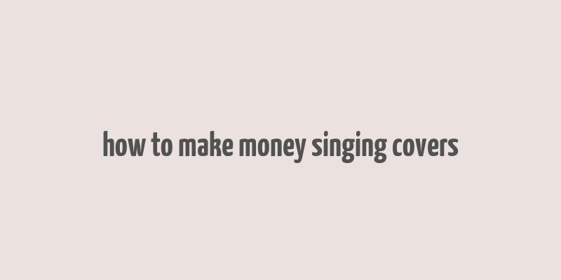 how to make money singing covers