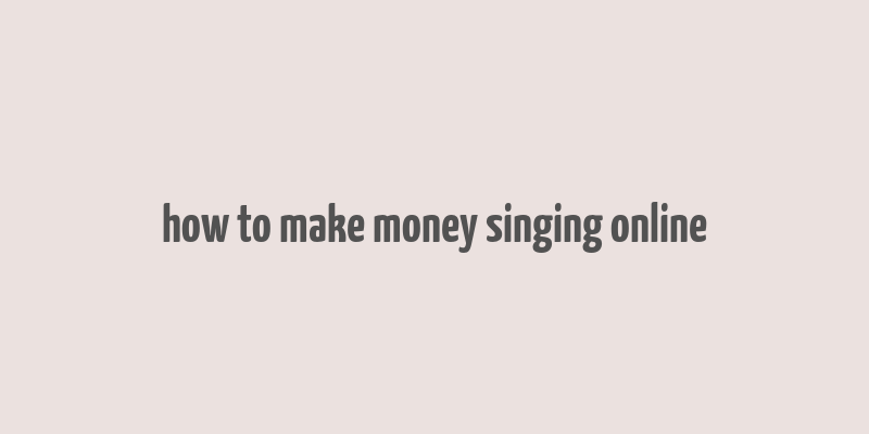 how to make money singing online