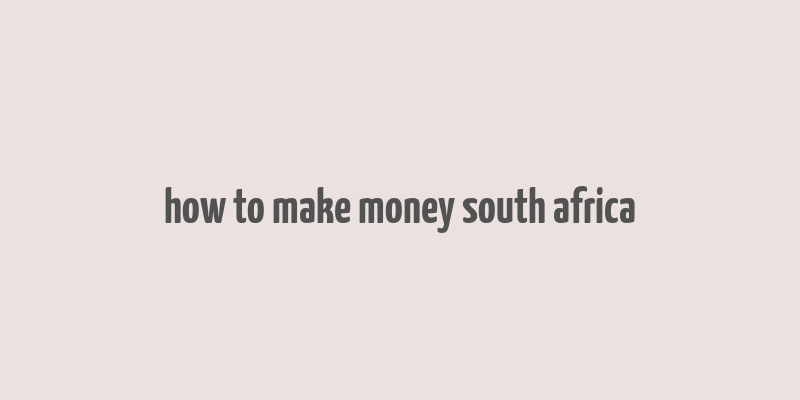 how to make money south africa