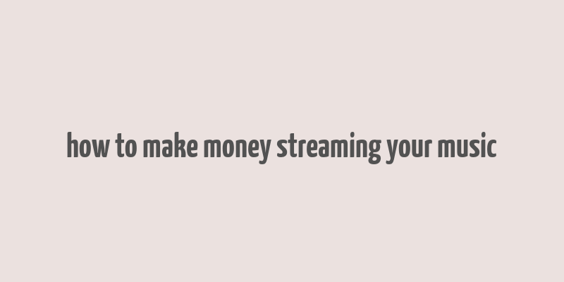 how to make money streaming your music