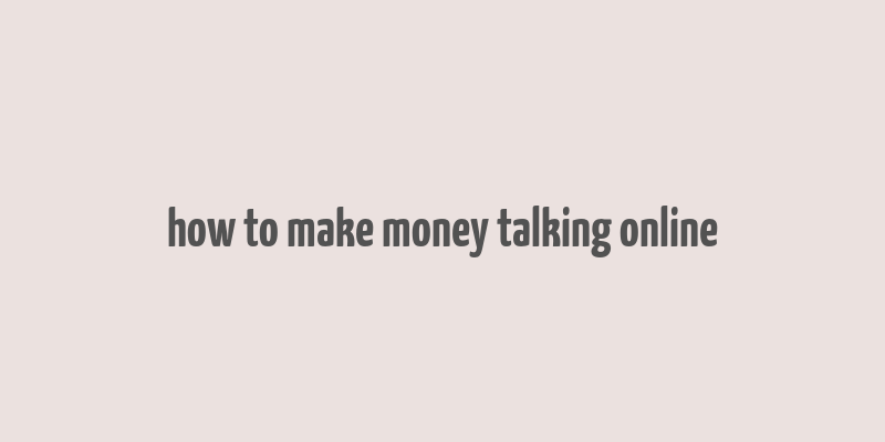 how to make money talking online