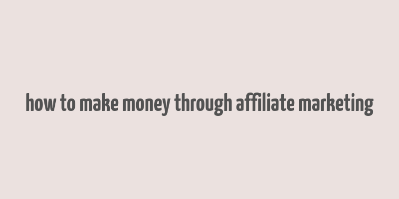 how to make money through affiliate marketing