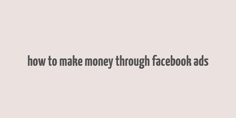 how to make money through facebook ads