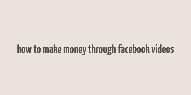 how to make money through facebook videos