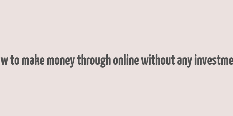 how to make money through online without any investment