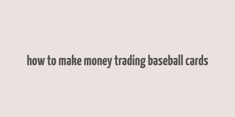 how to make money trading baseball cards