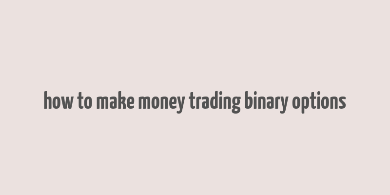 how to make money trading binary options