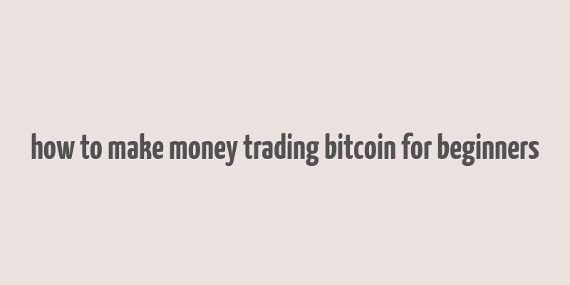 how to make money trading bitcoin for beginners