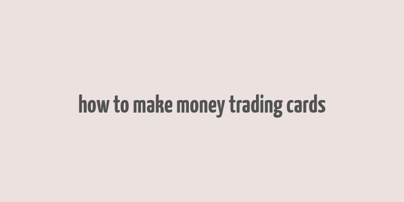 how to make money trading cards