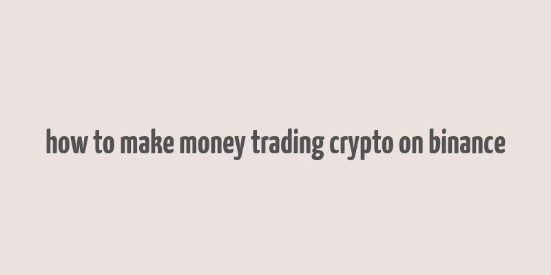 how to make money trading crypto on binance