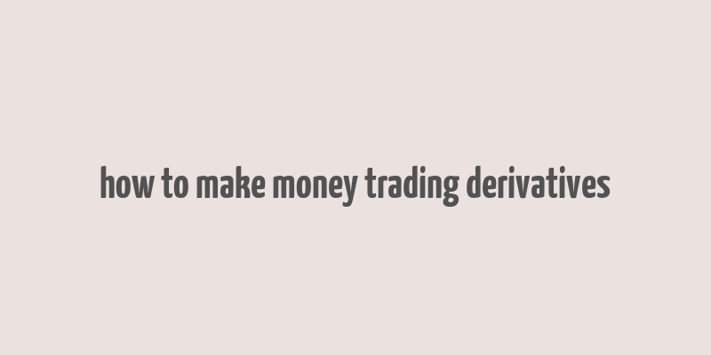 how to make money trading derivatives