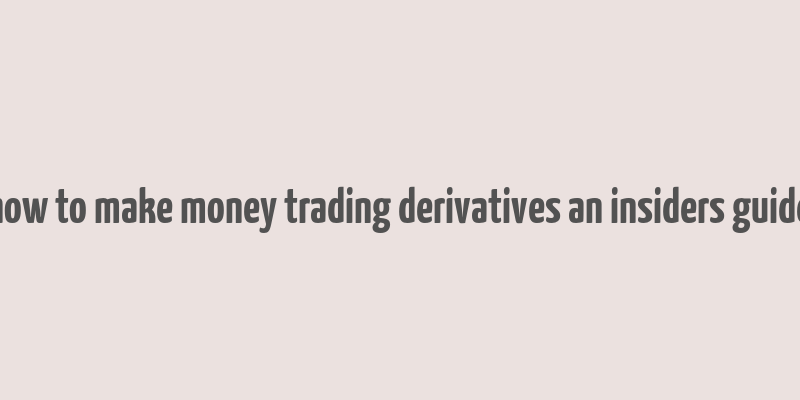 how to make money trading derivatives an insiders guide