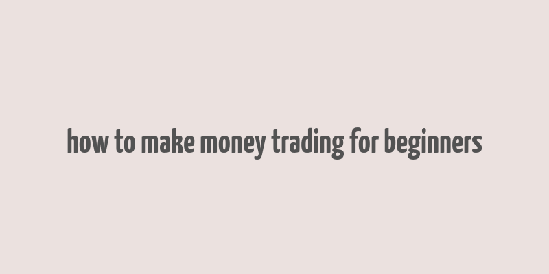 how to make money trading for beginners