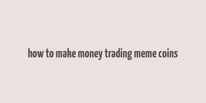 how to make money trading meme coins