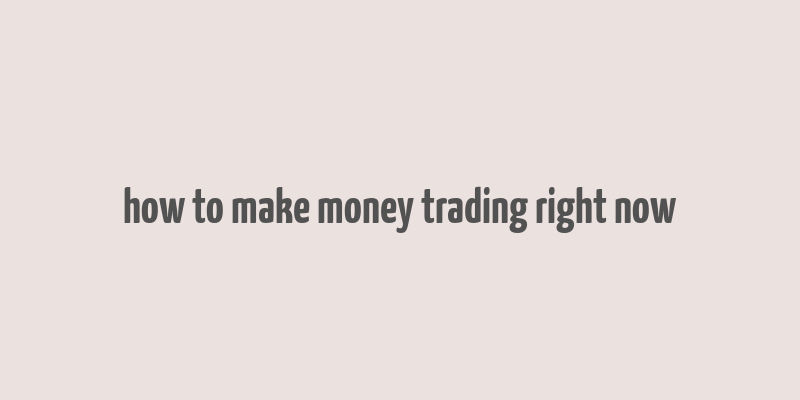 how to make money trading right now