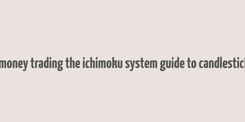 how to make money trading the ichimoku system guide to candlestick cloud charts