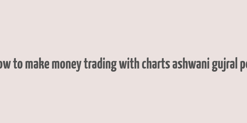 how to make money trading with charts ashwani gujral pdf