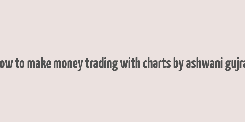 how to make money trading with charts by ashwani gujral