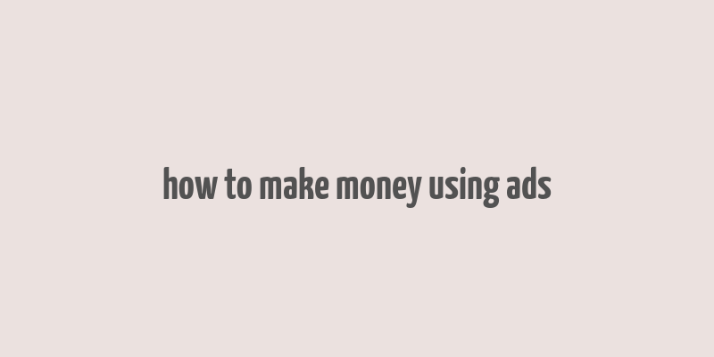 how to make money using ads