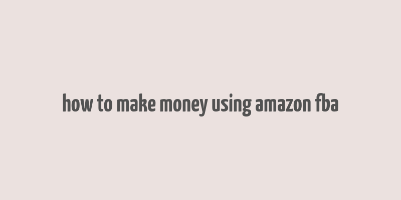 how to make money using amazon fba