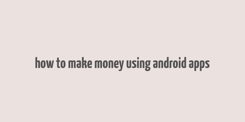 how to make money using android apps