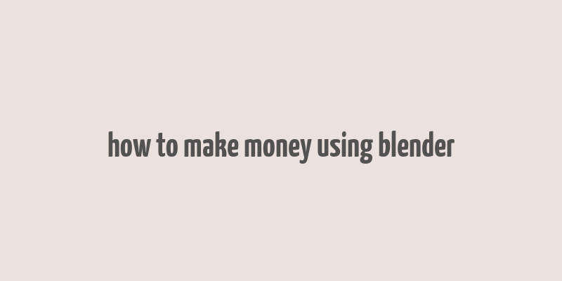 how to make money using blender