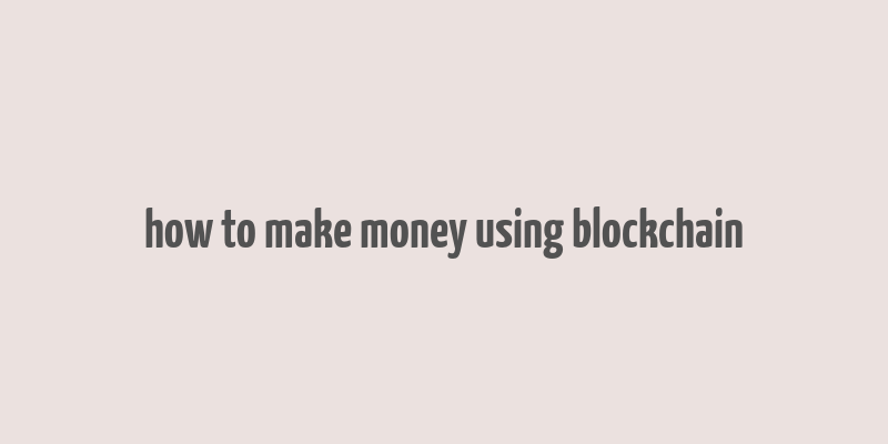 how to make money using blockchain