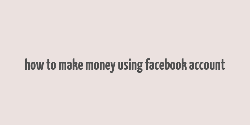 how to make money using facebook account