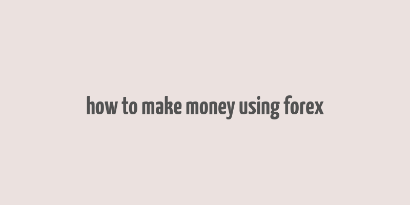 how to make money using forex