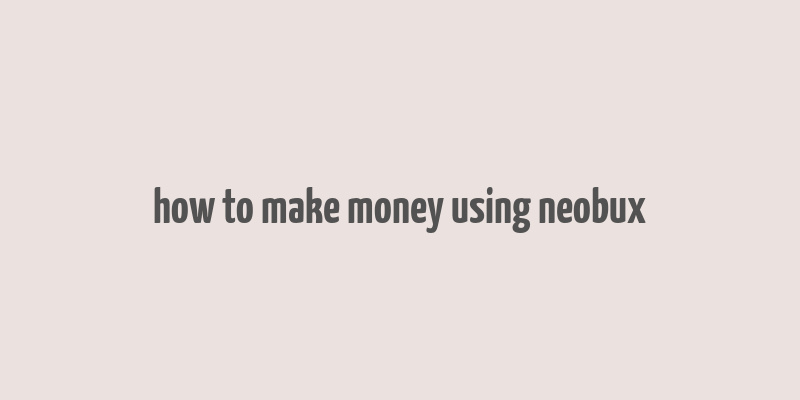 how to make money using neobux