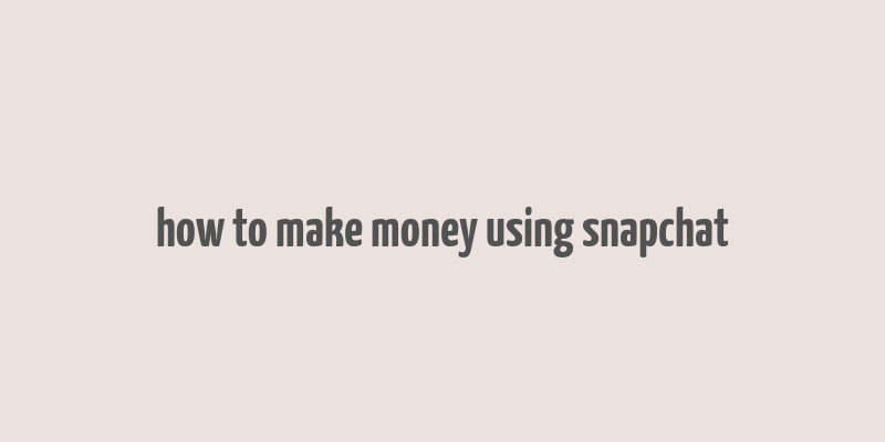 how to make money using snapchat