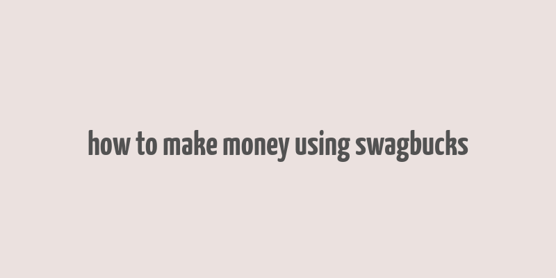 how to make money using swagbucks