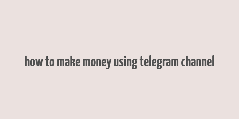 how to make money using telegram channel